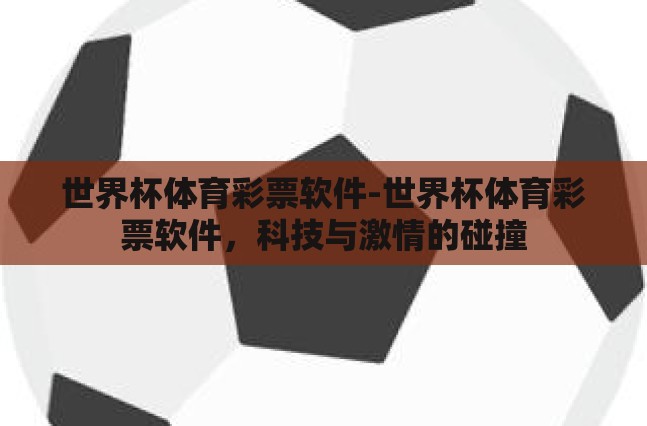 世界杯体育彩票软件-世界杯体育彩票软件,科技与激情的碰撞 世界杯体育彩票软件-世界杯体育彩票软件,科技与激情的碰撞