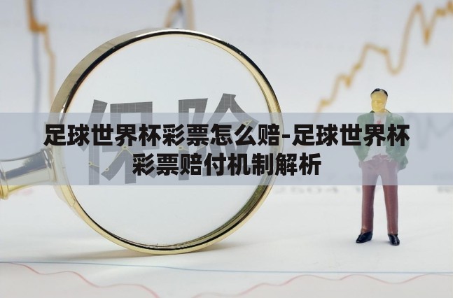 足球世界杯彩票怎么赔-足球世界杯彩票赔付机制解析