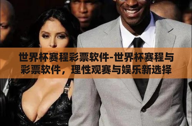 世界杯赛程彩票软件-世界杯赛程与彩票软件,理性观赛与娱乐新选择 世界杯赛程彩票软件-世界杯赛程与彩票软件,理性观赛与娱乐新选择