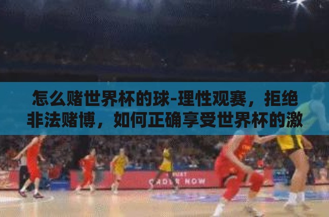 怎么赌世界杯的球-理性观赛，拒绝非法赌博，如何正确享受世界杯的激情