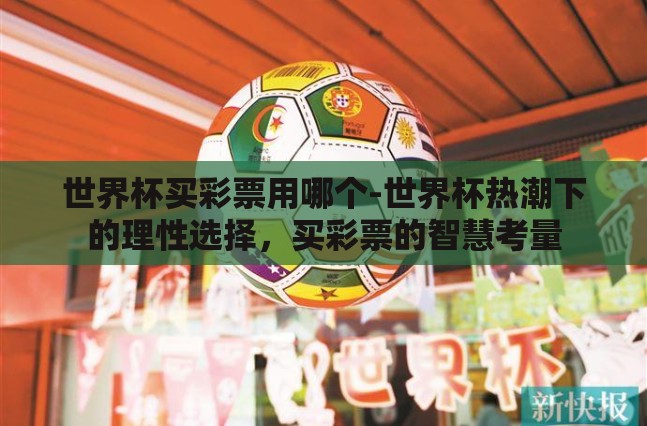 世界杯买彩票用哪个-世界杯热潮下的理性选择,买彩票的智慧考量 世界杯买彩票用哪个-世界杯热潮下的理性选择,买彩票的智慧考量