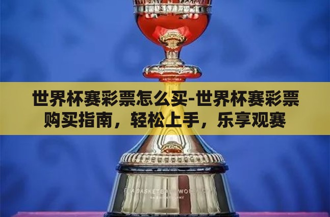世界杯赛彩票怎么买-世界杯赛彩票购买指南，轻松上手，乐享观赛