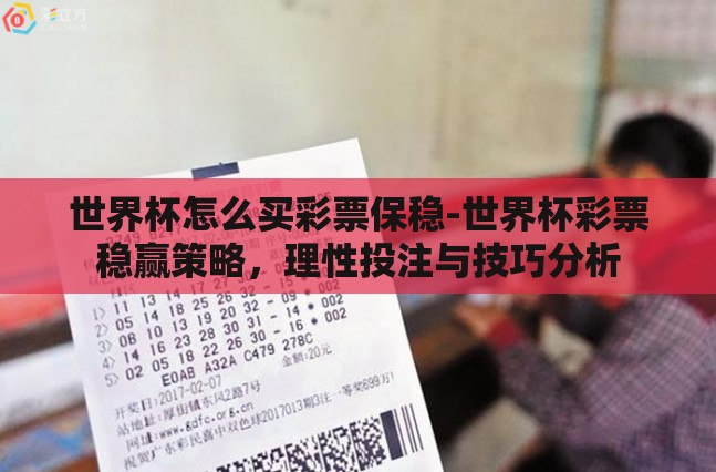世界杯怎么买彩票保稳-世界杯彩票稳赢策略,理性投注与技巧分析 世界杯怎么买彩票保稳-世界杯彩票稳赢策略,理性投注与技巧分析