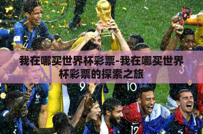 我在哪买世界杯彩票-我在哪买世界杯彩票的探索之旅 我在哪买世界杯彩票-我在哪买世界杯彩票的探索之旅