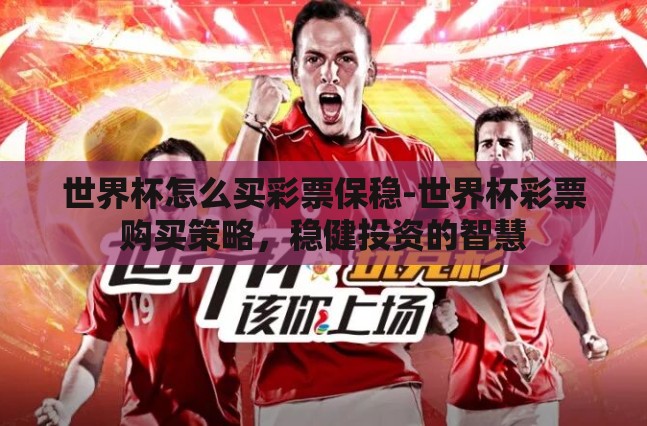 世界杯怎么买彩票保稳-世界杯彩票购买策略,稳健投资的智慧 世界杯怎么买彩票保稳-世界杯彩票购买策略,稳健投资的智慧