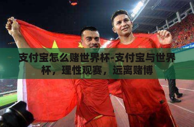 支付宝怎么赌世界杯-支付宝与世界杯,理性观赛,远离赌博 支付宝怎么赌世界杯-支付宝与世界杯,理性观赛,远离赌博