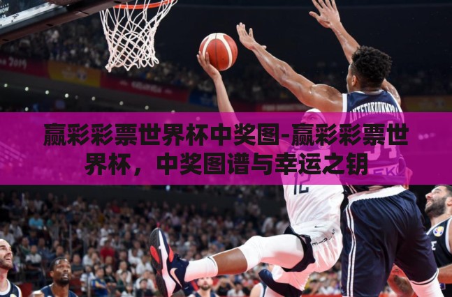 赢彩彩票世界杯中奖图-赢彩彩票世界杯,中奖图谱与幸运之钥 赢彩彩票世界杯中奖图-赢彩彩票世界杯,中奖图谱与幸运之钥