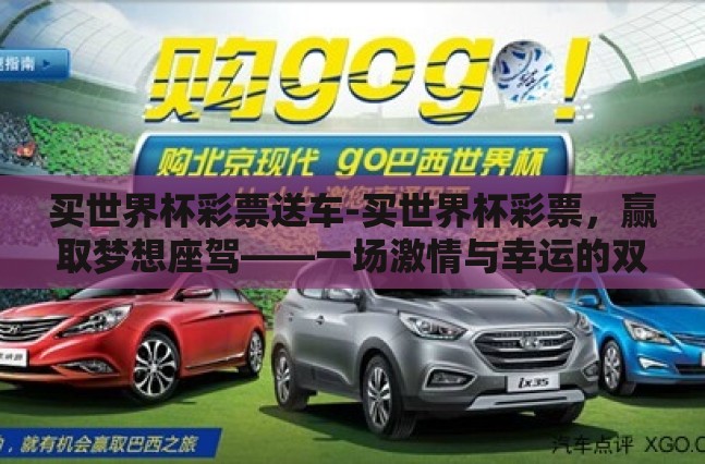 买世界杯彩票送车-买世界杯彩票,赢取梦想座驾——一场激情与幸运的双重盛宴 买世界杯彩票送车-买世界杯彩票,赢取梦想座驾——一场激情与幸运的双重盛宴