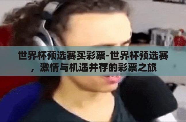 世界杯预选赛买彩票-世界杯预选赛,激情与机遇并存的彩票之旅 世界杯预选赛买彩票-世界杯预选赛,激情与机遇并存的彩票之旅