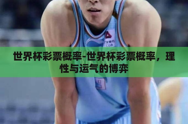 世界杯彩票概率-世界杯彩票概率,理性与运气的博弈 世界杯彩票概率-世界杯彩票概率,理性与运气的博弈