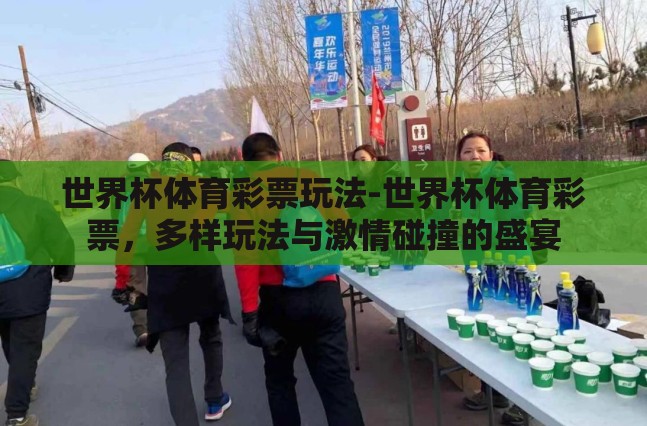 世界杯体育彩票玩法-世界杯体育彩票,多样玩法与激情碰撞的盛宴 世界杯体育彩票玩法-世界杯体育彩票,多样玩法与激情碰撞的盛宴