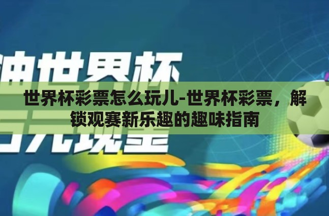 世界杯彩票怎么玩儿-世界杯彩票,解锁观赛新乐趣的趣味指南 世界杯彩票怎么玩儿-世界杯彩票,解锁观赛新乐趣的趣味指南