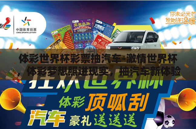 体彩世界杯彩票抽汽车-激情世界杯,体彩梦想照进现实,抽汽车新体验 体彩世界杯彩票抽汽车-激情世界杯,体彩梦想照进现实,抽汽车新体验