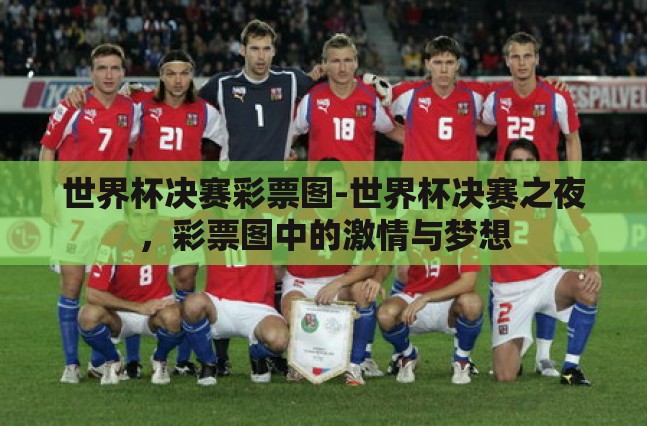 世界杯决赛彩票图-世界杯决赛之夜，彩票图中的激情与梦想