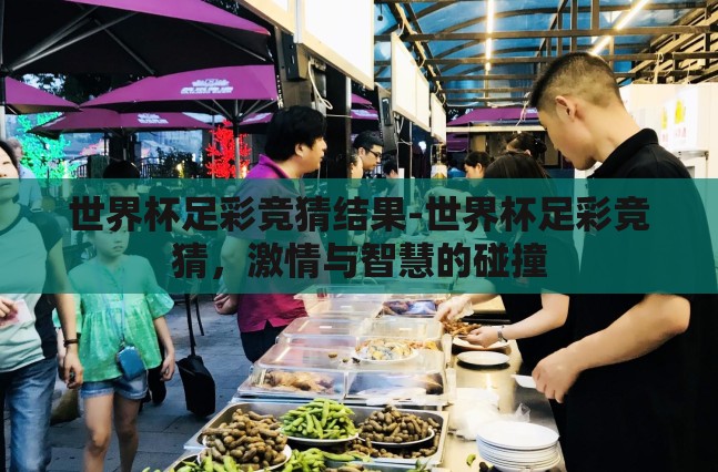 世界杯足彩竞猜结果-世界杯足彩竞猜，激情与智慧的碰撞
