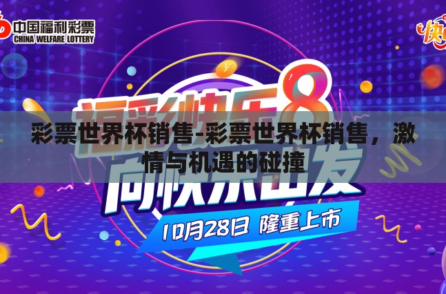 彩票世界杯销售-彩票世界杯销售,激情与机遇的碰撞 彩票世界杯销售-彩票世界杯销售,激情与机遇的碰撞