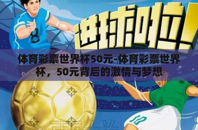 体育彩票世界杯50元-体育彩票世界杯,50元背后的激情与梦想 体育彩票世界杯50元-体育彩票世界杯,50元背后的激情与梦想