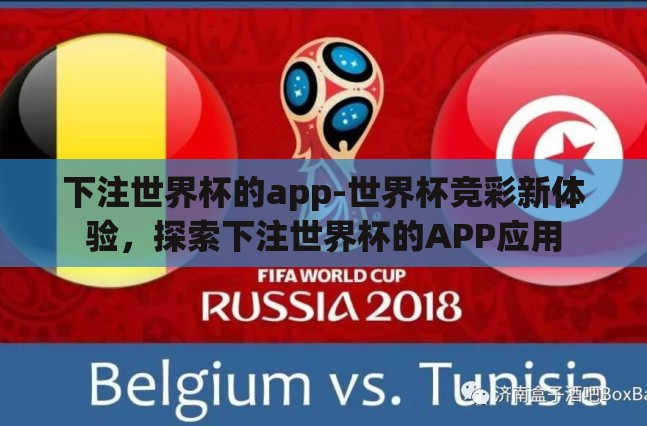 下注世界杯的app-世界杯竞彩新体验,探索下注世界杯的APP应用 下注世界杯的app-世界杯竞彩新体验,探索下注世界杯的APP应用