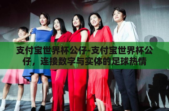 支付宝世界杯公仔-支付宝世界杯公仔,连接数字与实体的足球热情 支付宝世界杯公仔-支付宝世界杯公仔,连接数字与实体的足球热情