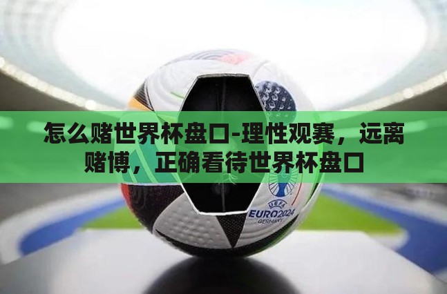 怎么赌世界杯盘口-理性观赛，远离赌博，正确看待世界杯盘口