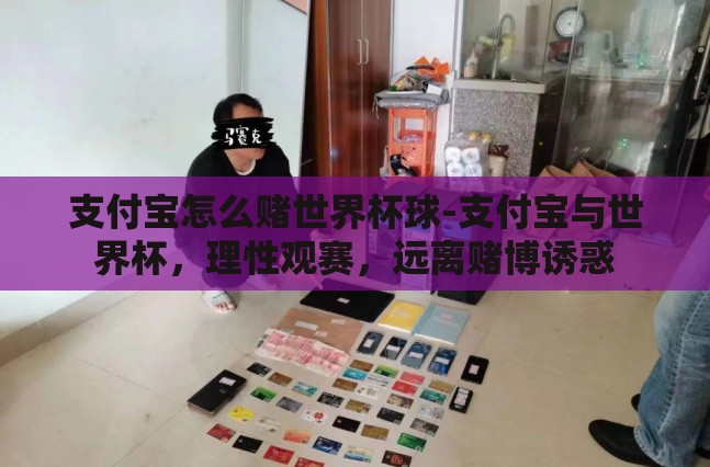 支付宝怎么赌世界杯球-支付宝与世界杯,理性观赛,远离赌博诱惑 支付宝怎么赌世界杯球-支付宝与世界杯,理性观赛,远离赌博诱惑