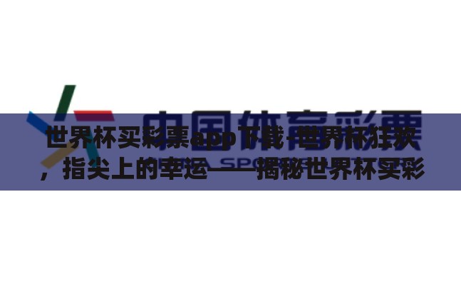 世界杯买彩票app下载-世界杯狂欢,指尖上的幸运——揭秘世界杯买彩票APP的魅力与风险 世界杯买彩票app下载-世界杯狂欢,指尖上的幸运——揭秘世界杯买彩票APP的魅力与风险
