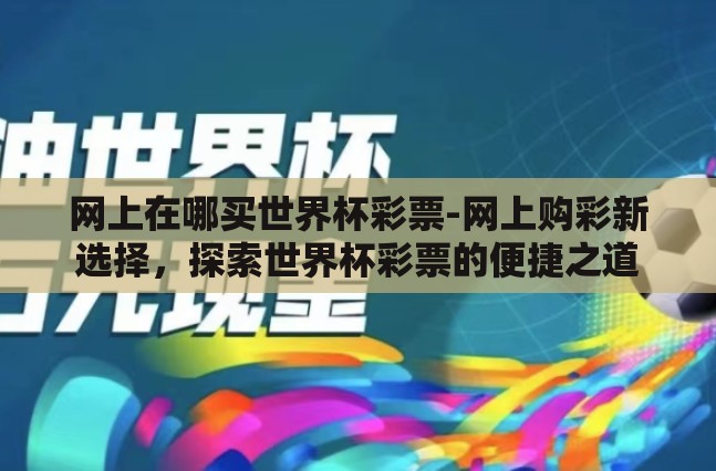 网上在哪买世界杯彩票-网上购彩新选择，探索世界杯彩票的便捷之道