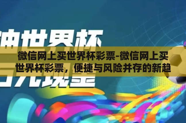 微信网上买世界杯彩票-微信网上买世界杯彩票,便捷与风险并存的新趋势 微信网上买世界杯彩票-微信网上买世界杯彩票,便捷与风险并存的新趋势
