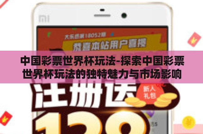 中国彩票世界杯玩法-探索中国彩票世界杯玩法的独特魅力与市场影响 中国彩票世界杯玩法-探索中国彩票世界杯玩法的独特魅力与市场影响