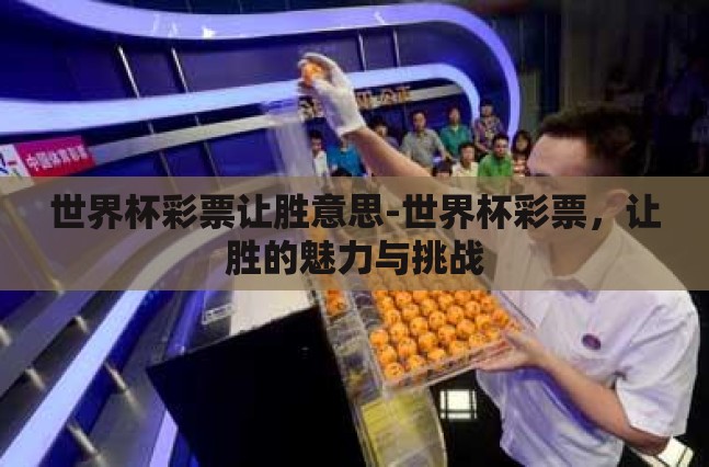 世界杯彩票让胜意思-世界杯彩票，让胜的魅力与挑战