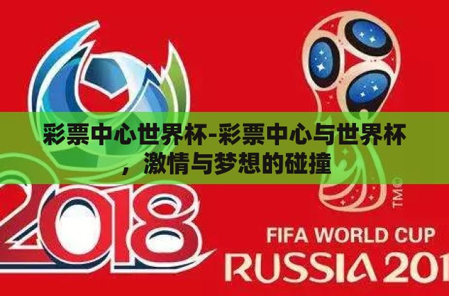 彩票中心世界杯-彩票中心与世界杯,激情与梦想的碰撞 彩票中心世界杯-彩票中心与世界杯,激情与梦想的碰撞
