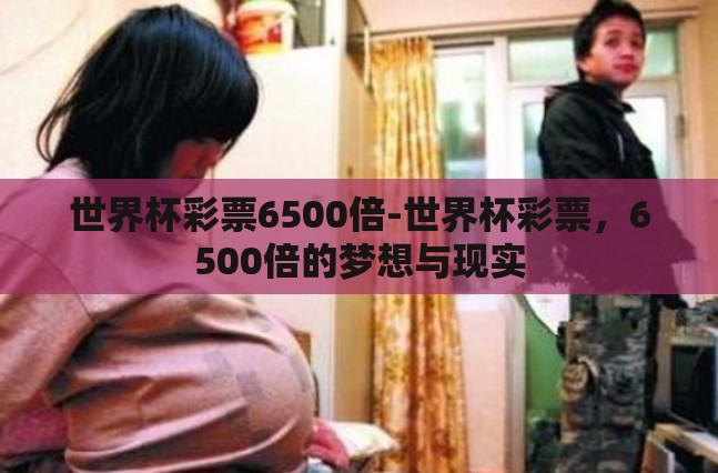 世界杯彩票6500倍-世界杯彩票,6500倍的梦想与现实 世界杯彩票6500倍-世界杯彩票,6500倍的梦想与现实