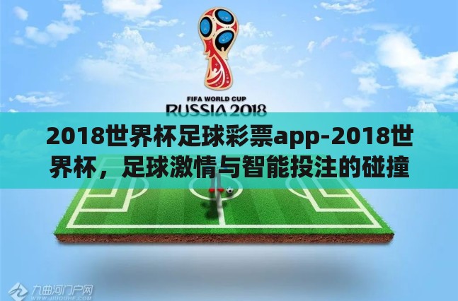 2018世界杯足球彩票app-2018世界杯,足球激情与智能投注的碰撞 2018世界杯足球彩票app-2018世界杯,足球激情与智能投注的碰撞