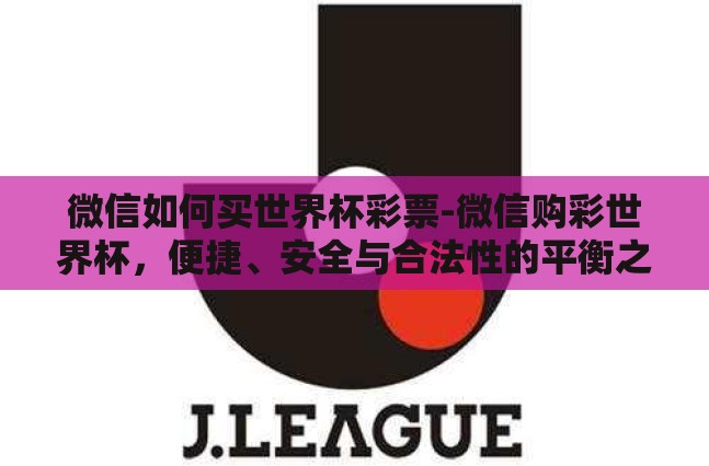 微信如何买世界杯彩票-微信购彩世界杯,便捷、安全与合法性的平衡之道 微信如何买世界杯彩票-微信购彩世界杯,便捷、安全与合法性的平衡之道