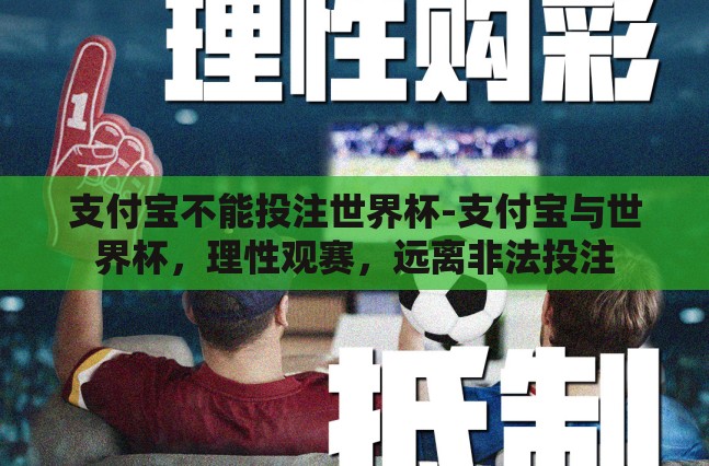 支付宝不能投注世界杯-支付宝与世界杯,理性观赛,远离非法投注 支付宝不能投注世界杯-支付宝与世界杯,理性观赛,远离非法投注