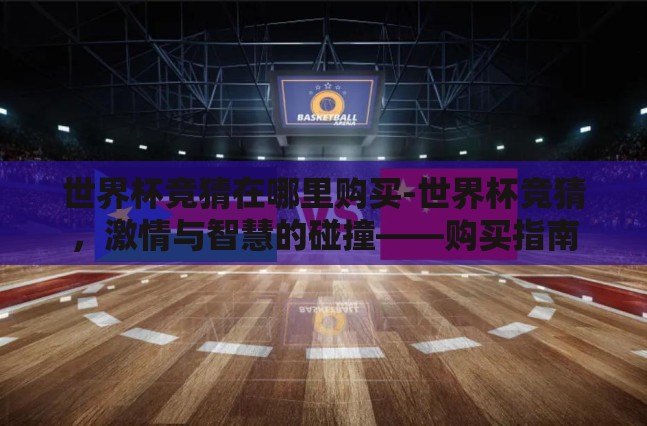 世界杯竞猜在哪里购买-世界杯竞猜,激情与智慧的碰撞——购买指南 世界杯竞猜在哪里购买-世界杯竞猜,激情与智慧的碰撞——购买指南