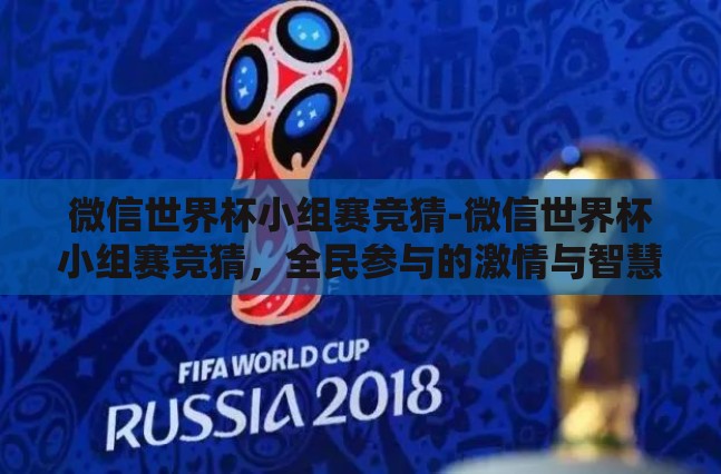 微信世界杯小组赛竞猜-微信世界杯小组赛竞猜,全民参与的激情与智慧碰撞 微信世界杯小组赛竞猜-微信世界杯小组赛竞猜,全民参与的激情与智慧碰撞