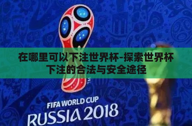 在哪里可以下注世界杯-探索世界杯下注的合法与安全途径 在哪里可以下注世界杯-探索世界杯下注的合法与安全途径