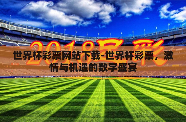 世界杯彩票网站下载-世界杯彩票,激情与机遇的数字盛宴 世界杯彩票网站下载-世界杯彩票,激情与机遇的数字盛宴
