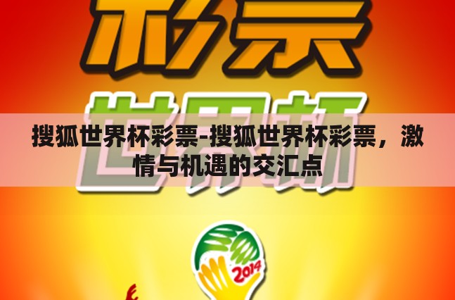 搜狐世界杯彩票-搜狐世界杯彩票,激情与机遇的交汇点 搜狐世界杯彩票-搜狐世界杯彩票,激情与机遇的交汇点