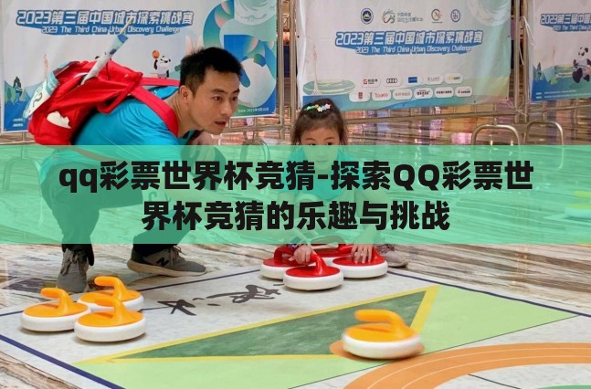 qq彩票世界杯竞猜-探索QQ彩票世界杯竞猜的乐趣与挑战