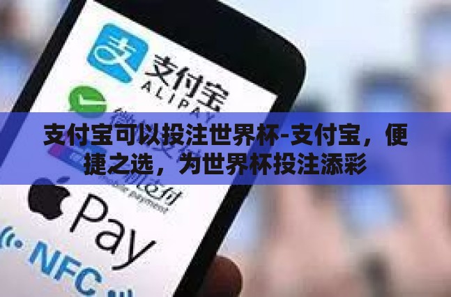 支付宝可以投注世界杯-支付宝,便捷之选,为世界杯投注添彩 支付宝可以投注世界杯-支付宝,便捷之选,为世界杯投注添彩