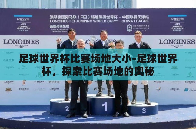 足球世界杯比赛场地大小-足球世界杯,探索比赛场地的奥秘 足球世界杯比赛场地大小-足球世界杯,探索比赛场地的奥秘