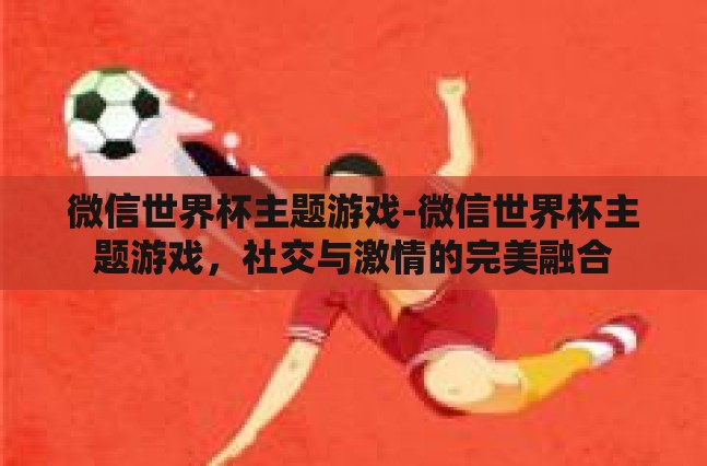 微信世界杯主题游戏-微信世界杯主题游戏，社交与激情的完美融合