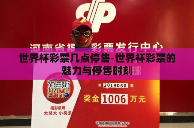世界杯彩票几点停售-世界杯彩票的魅力与停售时刻