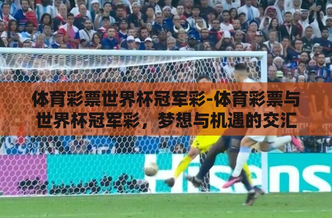 体育彩票世界杯冠军彩-体育彩票与世界杯冠军彩，梦想与机遇的交汇