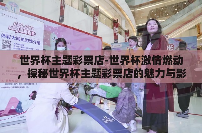 世界杯主题彩票店-世界杯激情燃动，探秘世界杯主题彩票店的魅力与影响