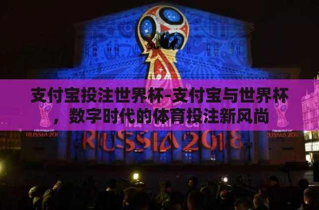 支付宝投注世界杯-支付宝与世界杯，数字时代的体育投注新风尚