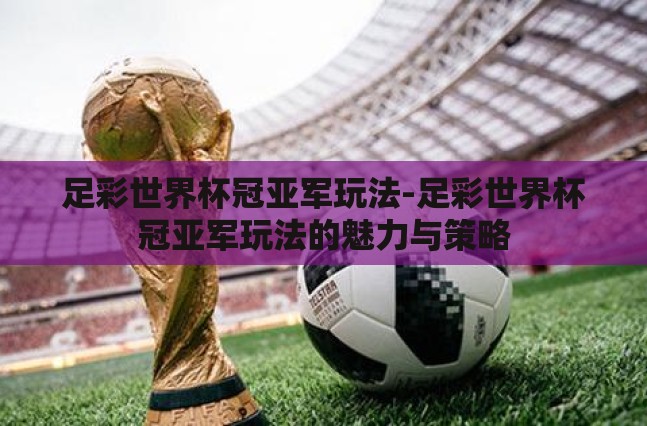 足彩世界杯冠亚军玩法-足彩世界杯冠亚军玩法的魅力与策略