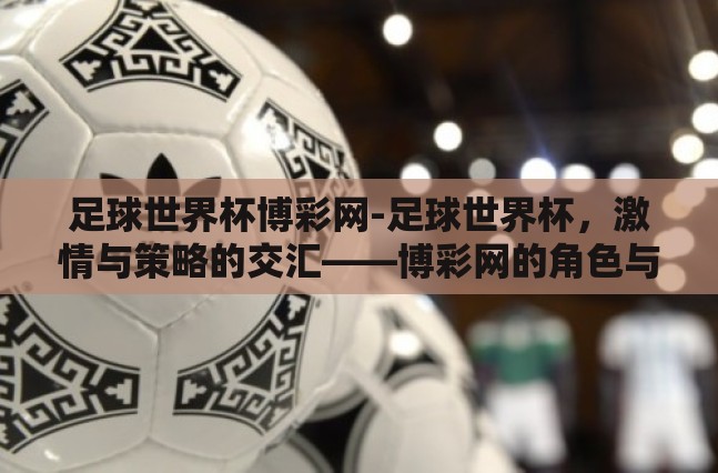 足球世界杯博彩网-足球世界杯，激情与策略的交汇——博彩网的角色与影响